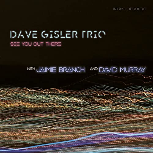 Dave Gisler Trio With Jaimie Branch And David Murray ? See You Out There